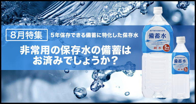 【5年保存できる備蓄に特化した 保存水】非常用の保存水の備蓄はお済みでしょうか？（2022年8月特集）