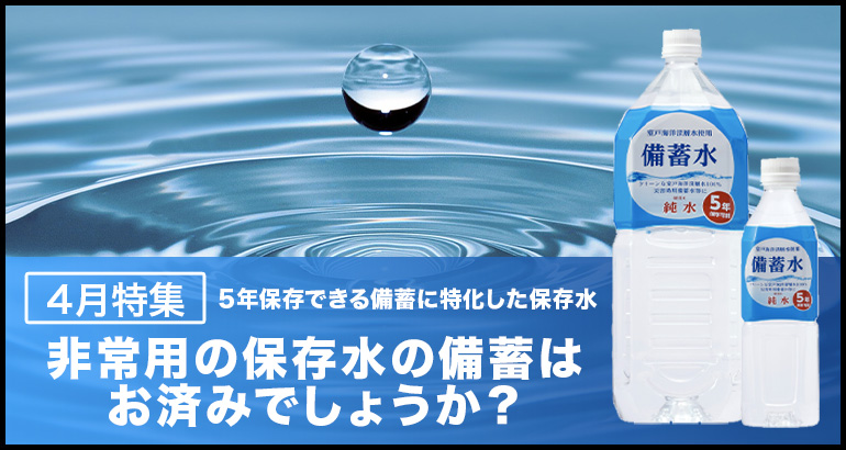 【5年保存できる備蓄に特化した 保存水】非常用の保存水の備蓄はお済みでしょうか？（2023年4月特集）